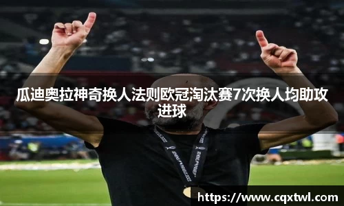 瓜迪奥拉神奇换人法则欧冠淘汰赛7次换人均助攻进球