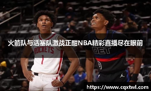 火箭队与活塞队激战正酣NBA精彩直播尽在眼前