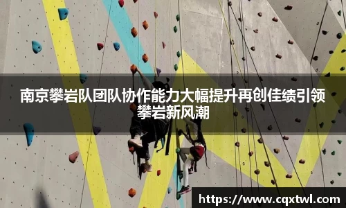 南京攀岩队团队协作能力大幅提升再创佳绩引领攀岩新风潮